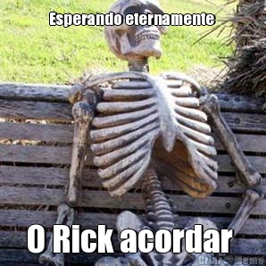 Esperando eternamente  O Rick acordar 