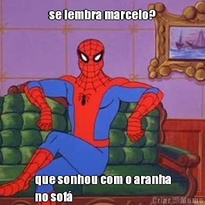 se lembra marcelo? que sonhou com o aranha
no sof�