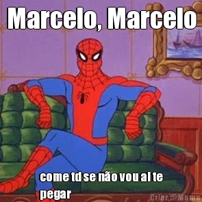 Marcelo, Marcelo come td se n�o vou ai te
pegar