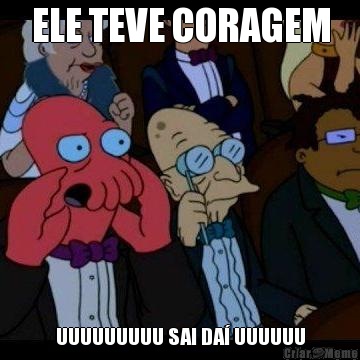 ELE TEVE CORAGEM UUUUUUUUU SAI DA� UUUUUU