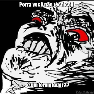 Porra voc� n�o t�cnico!!! ...� um formatador??