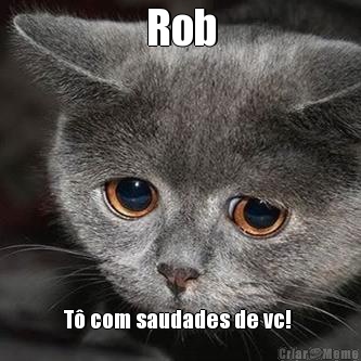 Rob T� com saudades de vc! 