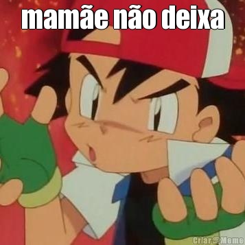mam�e n�o deixa 