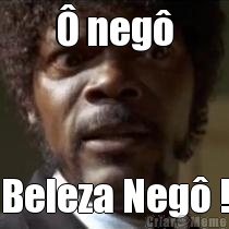 � neg� Beleza Neg� !
