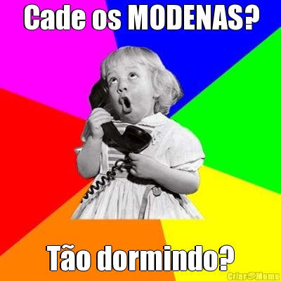 Cade os MODENAS? T�o dormindo?