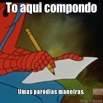 To aqui compondo Umas par�dias maneiras. 