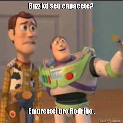 Buzz kd seu capacete?  Emprestei pro Rodrigo .
