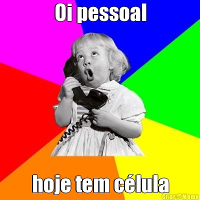 Oi pessoal hoje tem c�lula
