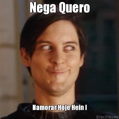 Nega Quero Namorar Hoje Hein !