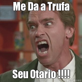 Me Da a Trufa Seu Otario !!!!