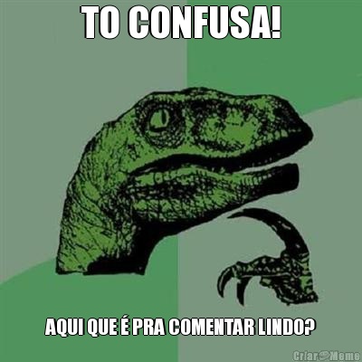 TO CONFUSA! AQUI QUE � PRA COMENTAR LINDO?