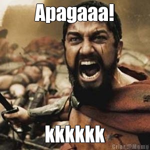 Apagaaa! kkkkkk
