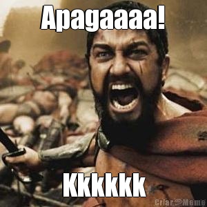 Apagaaaa! Kkkkkk