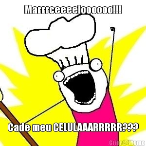 Marrrceeeeloooooo!!! Cade meu CELULAAARRRRR???