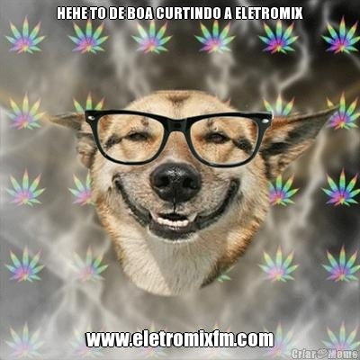 HEHE TO DE BOA CURTINDO A ELETROMIX www.eletromixfm.com