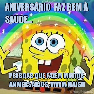 ANIVERS�RIO  FAZ BEM �
SA�DE... PESSOAS QUE FAZEM MUITOS
ANIVERS�RIOS, VIVEM MAIS!!