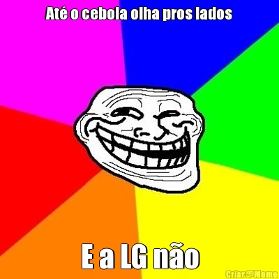 At� o cebola olha pros lados E a LG n�o