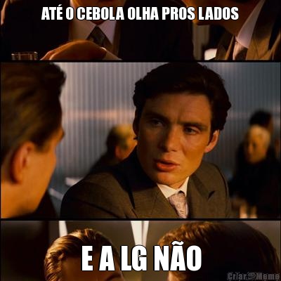 AT� O CEBOLA OLHA PROS LADOS E A LG N�O