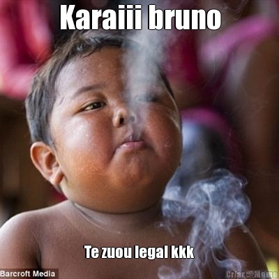 Karaiii bruno Te zuou legal kkk
