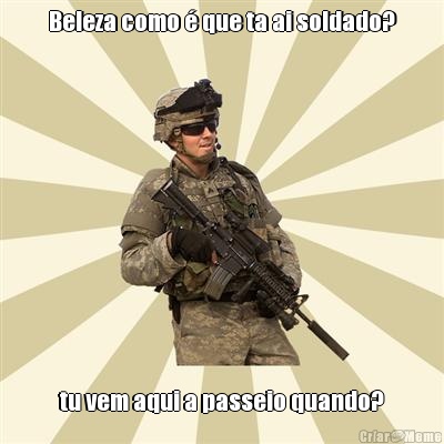 Beleza como � que ta ai soldado? tu vem aqui a passeio quando?