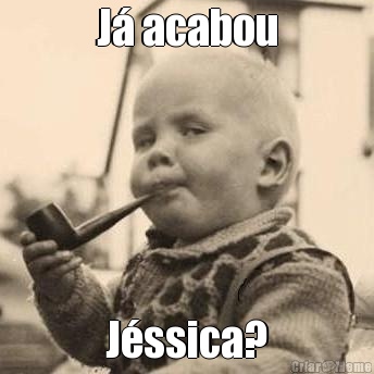 J� acabou J�ssica?