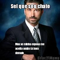 Sei que sou chato Mas se minha esposa me
aceita assim t� bom
demais