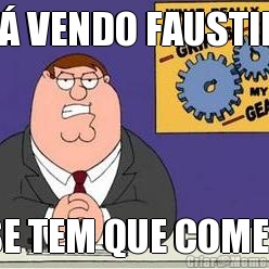 T� VENDO FAUSTIM SE TEM QUE COMER