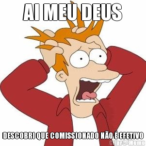 AI MEU DEUS DESCOBRI QUE COMISSIONADO N�O � EFETIVO