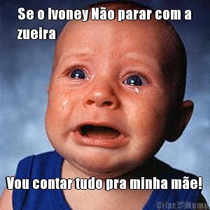 Se o Ivoney N�o parar com a
zueira Vou contar tudo pra minha m�e!
