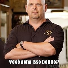 Voc� acha isso bonito?