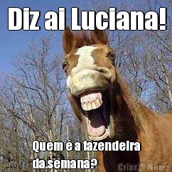 Diz ai Luciana! Quem � a fazendeira
da.semana?