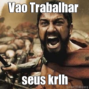 Vao Trabalhar  seus krlh