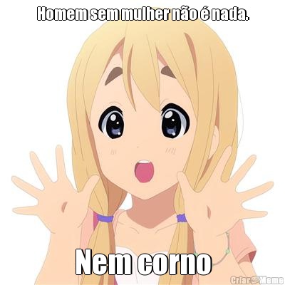 Homem sem mulher n�o � nada. Nem corno