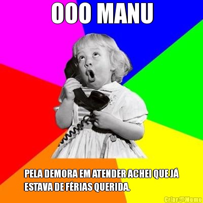 OOO MANU PELA DEMORA EM ATENDER ACHEI QUE J�
ESTAVA DE F�RIAS QUERIDA.