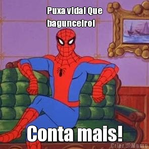 Puxa vida! Que
bagunceiro! Conta mais!
