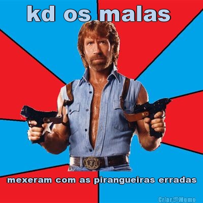 kd os malas  mexeram com as pirangueiras erradas
