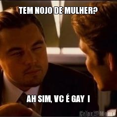TEM NOJO DE MULHER? AH SIM, VC � GAY  !