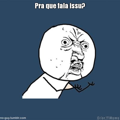 Pra que fala issu? 