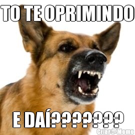 TO TE OPRIMINDO E DA�???????