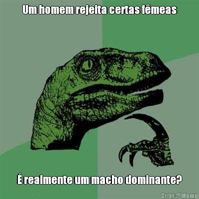Um homem rejeita certas f�meas � realmente um macho dominante?