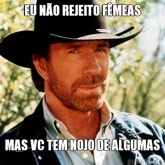 EU N�O REJEITO F�MEAS MAS VC TEM NOJO DE ALGUMAS