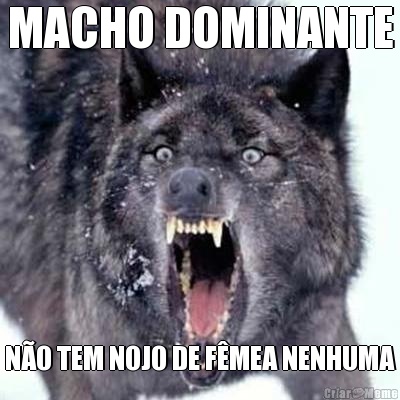 MACHO DOMINANTE N�O TEM NOJO DE F�MEA NENHUMA