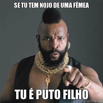 SE TU TEM NOJO DE UMA F�MEA TU � PUTO FILHO