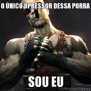O �NICO OPRESSOR DESSA PORRA SOU EU