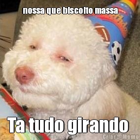 nossa que biscoito massa Ta tudo girando 