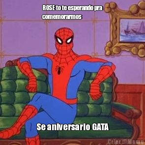 ROSE to te esperando pra
comemorarmos Se aniversario GATA
