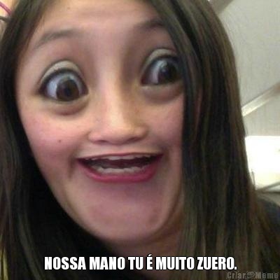  NOSSA MANO TU � MUITO ZUERO.