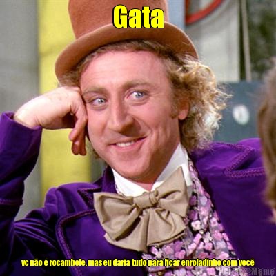 Gata vc n�o � rocambole, mas eu daria tudo para ficar enroladinho com voc�