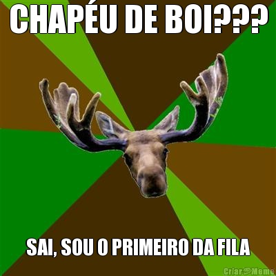 CHAP�U DE BOI??? SAI, SOU O PRIMEIRO DA FILA