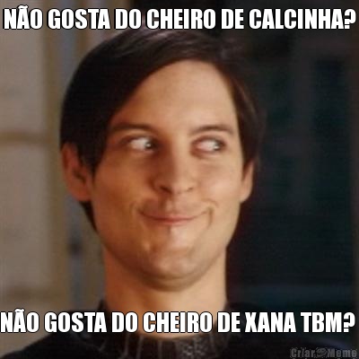 N�O GOSTA DO CHEIRO DE CALCINHA? N�O GOSTA DO CHEIRO DE XANA TBM? 